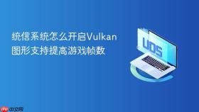 统信系统怎么开启Vulkan图形支持提高游戏帧数
