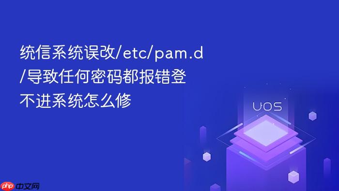 统信系统误改/etc/pam.d/导致任何密码都报错登不进系统怎么修
