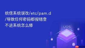 统信系统误改/etc/pam.d/导致任何密码都报错登不进系统怎么修
