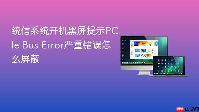 统信系统开机黑屏提示pcie bus error严重错误怎么屏蔽