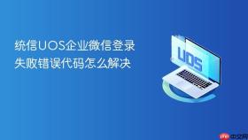 统信uos企业微信登录失败错误代码怎么解决