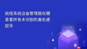 统信系统设备管理器在哪里看所有未识别的黄色感叹号