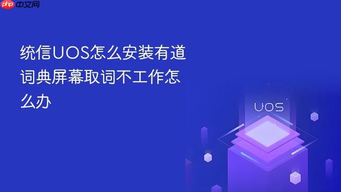 统信uos怎么安装有道词典屏幕取词不工作怎么办