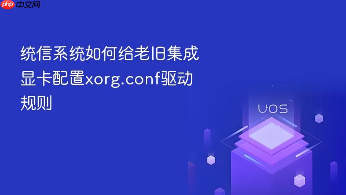 统信系统如何给老旧集成显卡配置xorg.conf驱动规则