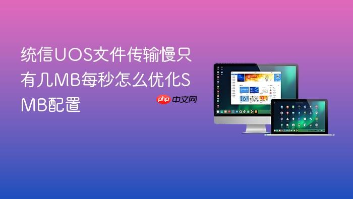 统信uos文件传输慢只有几mb每秒怎么优化smb配置