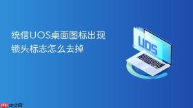 统信uos桌面图标出现锁头标志怎么去掉