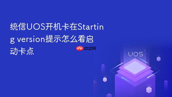统信uos开机卡在starting version提示怎么看启动卡点