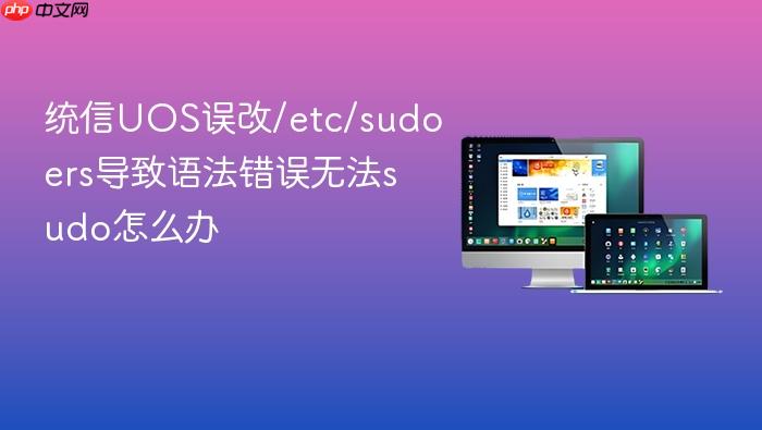 统信uos误改/etc/sudoers导致语法错误无法sudo怎么办