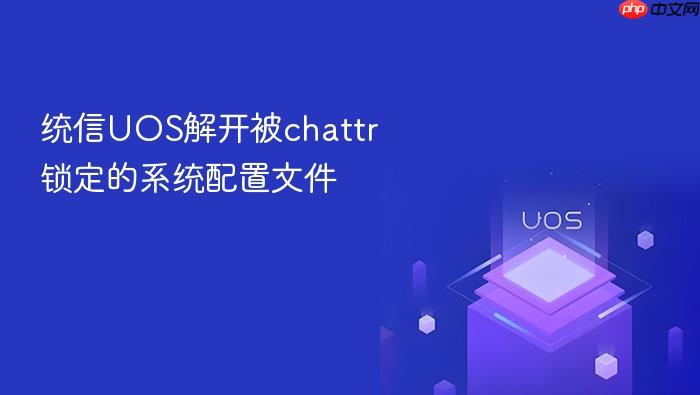 统信uos解开被chattr锁定的系统配置文件