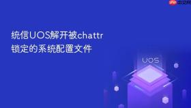 统信uos解开被chattr锁定的系统配置文件