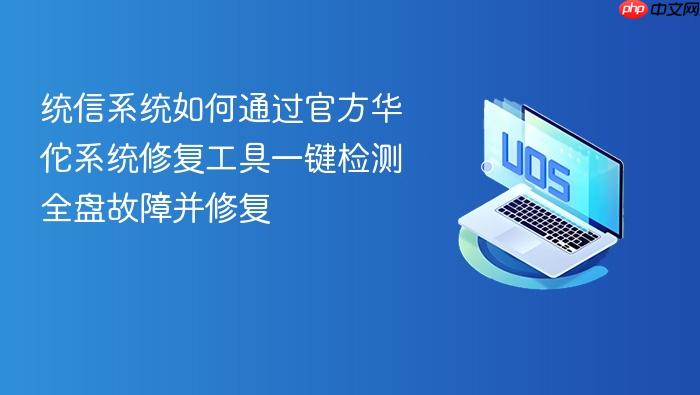 统信系统如何通过官方华佗系统修复工具一键检测全盘故障并修复