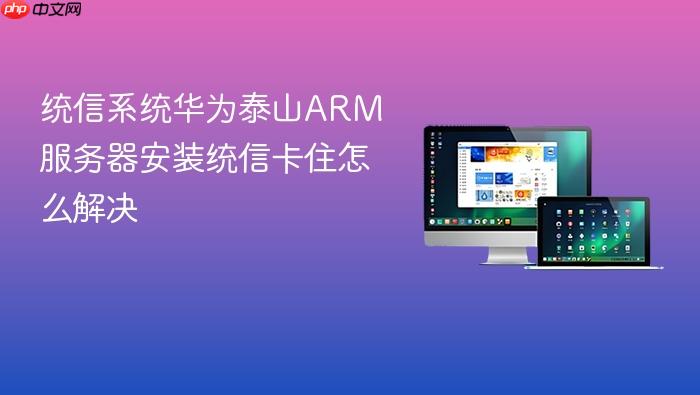 统信系统华为泰山arm服务器安装统信卡住怎么解决