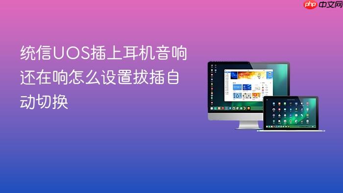 统信uos插上耳机音响还在响怎么设置拔插自动切换