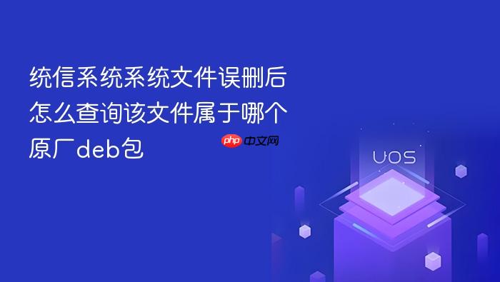 统信系统系统文件误删后怎么查询该文件属于哪个原厂deb包
