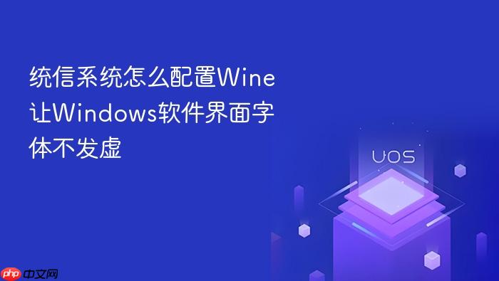 统信系统怎么配置wine让windows软件界面字体不发虚