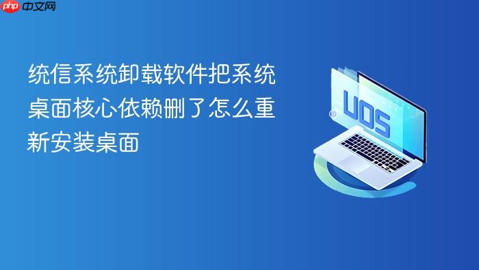 统信系统卸载软件把系统桌面核心依赖删了怎么重新安装桌面