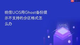 统信uos用ghost备份提示不支持的分区格式怎么办