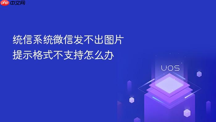 统信系统微信发不出图片提示格式不支持怎么办