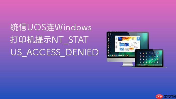 统信uos连windows打印机提示nt_status_access_denied