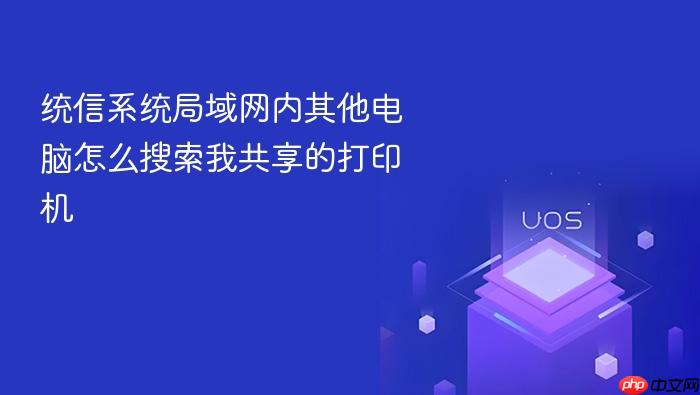 统信系统局域网内其他电脑怎么搜索我共享的打印机