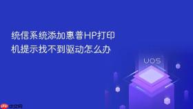 统信系统添加惠普HP打印机提示找不到驱动怎么办