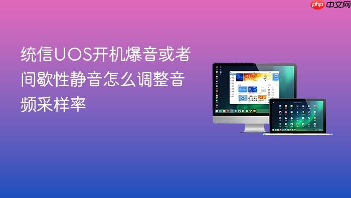 统信uos开机爆音或者间歇性静音怎么调整音频采样率