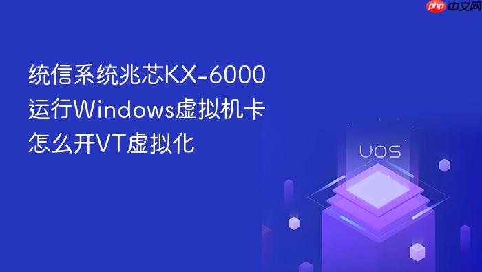 统信系统兆芯kx-6000运行windows虚拟机卡怎么开vt虚拟化