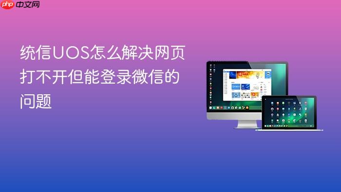 统信uos怎么解决网页打不开但能登录微信的问题