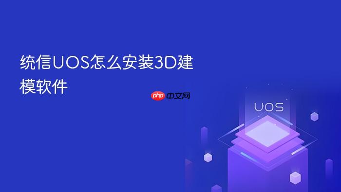 统信uos怎么安装3d建模软件