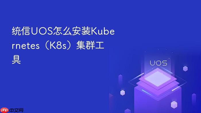 统信uos怎么安装kubernetes(k8s)集群工具