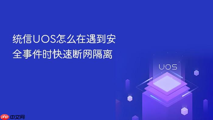 统信uos怎么在遇到安全事件时快速断网隔离