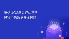 统信uos怎么评估迁移过程中的数据安全风险
