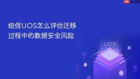 统信UOS怎么评估迁移过程中的数据安全风险