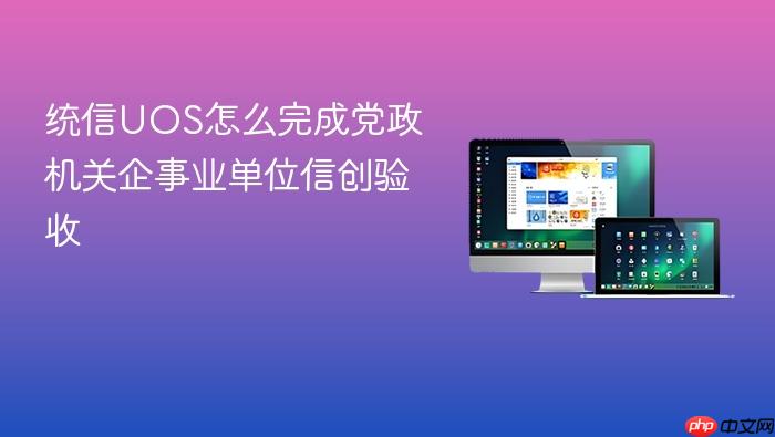 统信uos怎么完成党政机关企事业单位信创验收