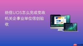 统信uos怎么完成党政机关企事业单位信创验收