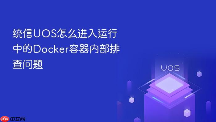 统信uos怎么进入运行中的docker容器内部排查问题