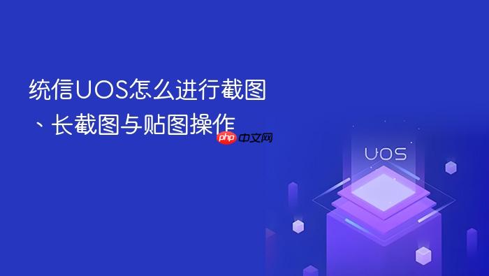 统信uos怎么进行截图、长截图与贴图操作