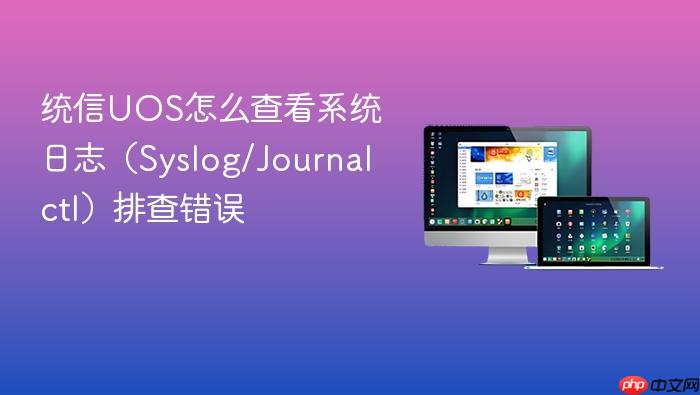 统信uos怎么查看系统日志(syslog/journalctl)排查错误