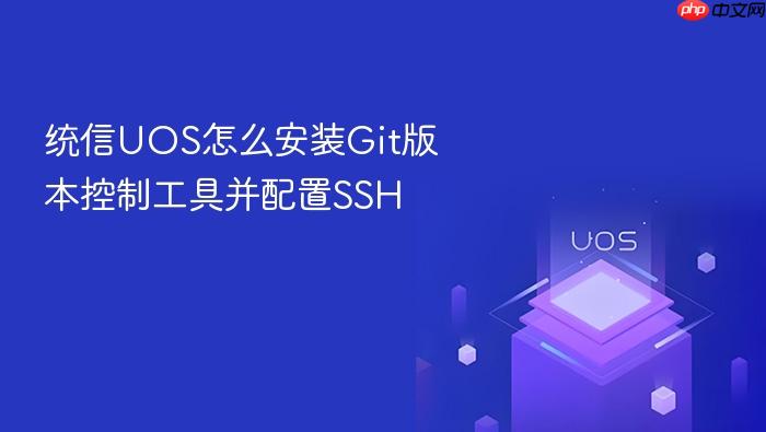 统信uos怎么安装git版本控制工具并配置ssh