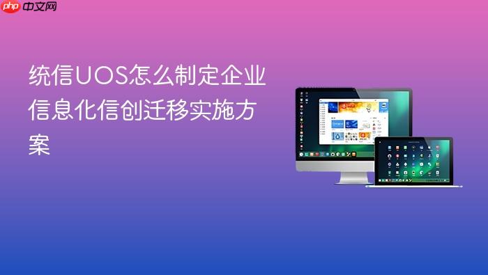 统信uos怎么制定企业信息化信创迁移实施方案