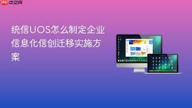 统信uos怎么制定企业信息化信创迁移实施方案