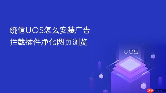 统信uos怎么安装广告拦截插件净化网页浏览