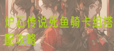 炉石传说死鱼骑卡组搭配攻略