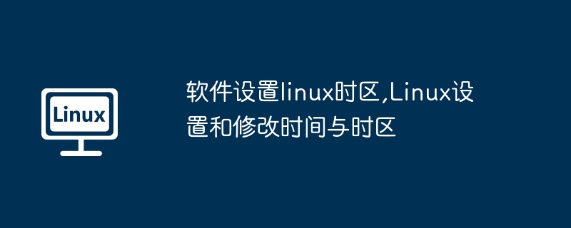 软件设置linux时区,linux设置和修改时间与时区