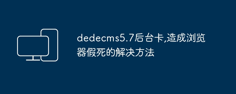 dedecms5.7后台卡,造成浏览器假死的解决方法