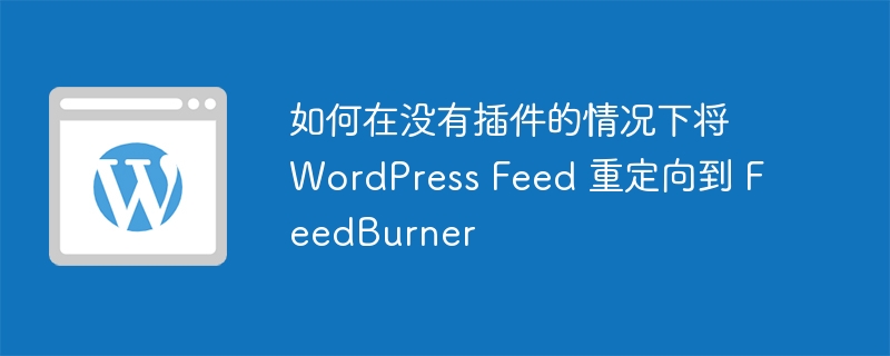 如何在沒有插件的情況下將 WordPress Feed 重定向到 FeedBurner