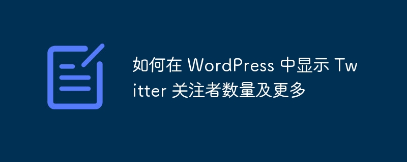 如何在 WordPress 中显示 Twitter 关注者数量及更多