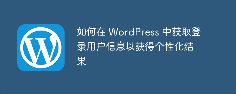 如何在 WordPress 中獲取登錄用戶信息以獲得個性化結果