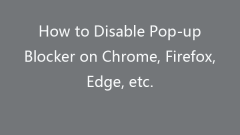 How to Disable Pop-up Blocker on Chrome, Firefox, Edge, etc.