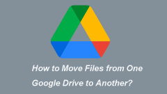 Full Guide - How to Move Files from One Google Drive to Another